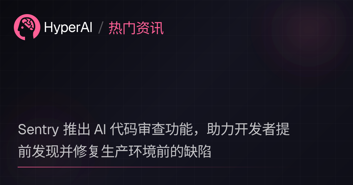 Sentry 推出 AI 代码审查功能，助力开发者提前发现并修复生产环境前的缺陷 | 热门资讯 | HyperAI超神经